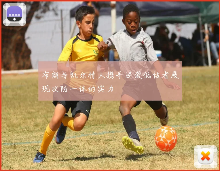 布朗与凯尔特人携手逆袭低估者展现攻防一体的实力