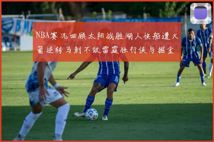 NBA赛况回顾太阳战胜湖人快船遭火箭逆转马刺不敌雷霆独行侠与掘金激战正酣