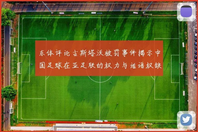 东体评论古斯塔沃被罚事件揭示中国足球在亚足联的权力与话语权缺失问题