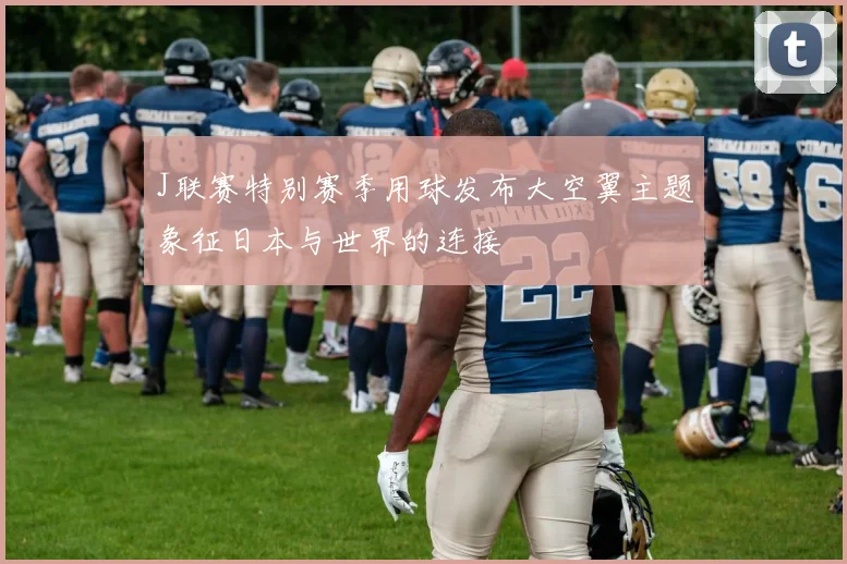 J联赛特别赛季用球发布大空翼主题象征日本与世界的连接