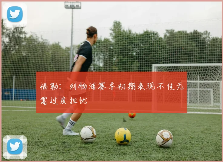 福勒：利物浦赛季初期表现不佳无需过度担忧