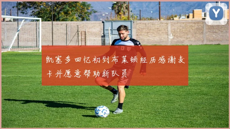 凯塞多回忆初到布莱顿经历感谢麦卡并愿意帮助新队员