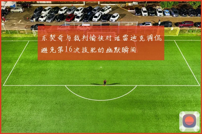 东契奇与裁判愉快对话雷迪克调侃避免第16次技犯的幽默瞬间