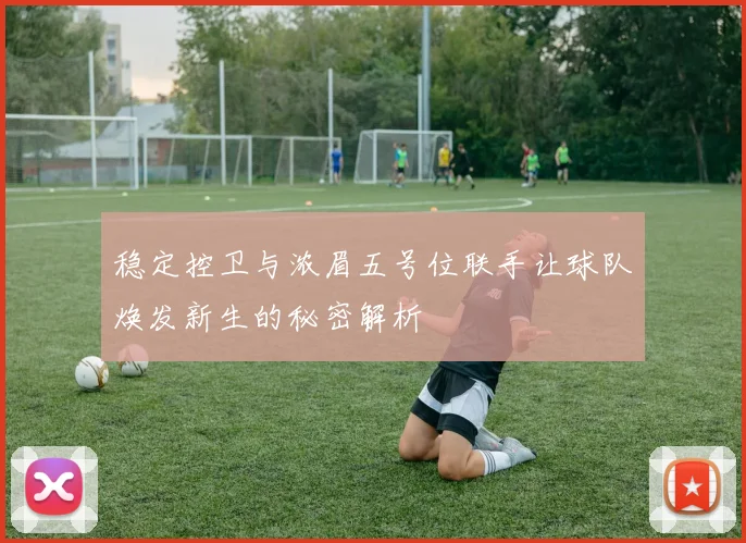 稳定控卫与浓眉五号位联手让球队焕发新生的秘密解析