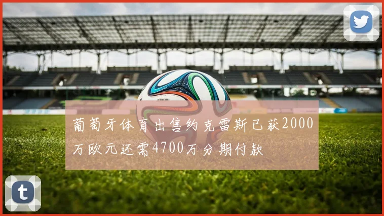 葡萄牙体育出售约克雷斯已获2000万欧元还需4700万分期付款