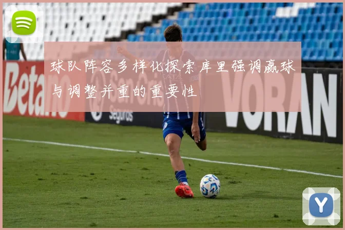 球队阵容多样化探索库里强调赢球与调整并重的重要性