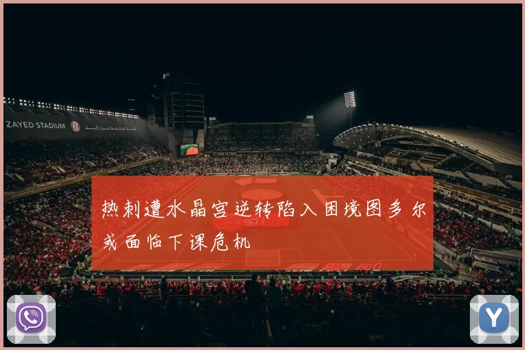 热刺遭水晶宫逆转陷入困境图多尔或面临下课危机