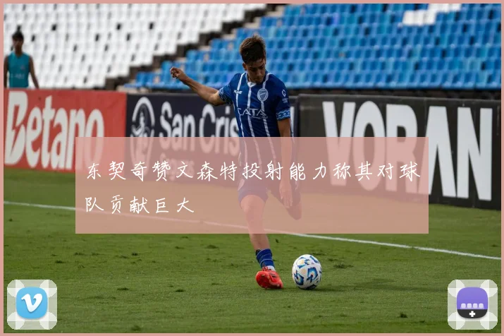 东契奇赞文森特投射能力称其对球队贡献巨大