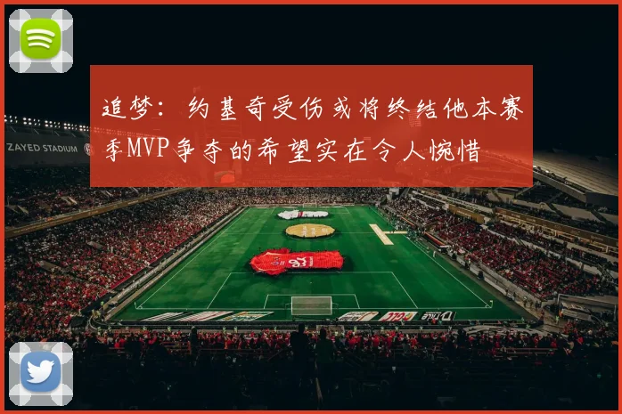 追梦：约基奇受伤或将终结他本赛季MVP争夺的希望实在令人惋惜